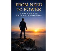 From Need to Power: A Man’s Guide to Emotional Independence