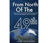 From North Of The 49th: Poems Of Social And Historical Narratives, And Some Personal Reflections Of A Canadian