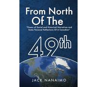 From North Of The 49th: Poems Of Social And Historical Narratives, And Some Personal Reflections Of A Canadian