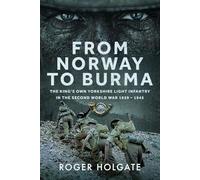 From Norway to Burma: The King’s Own Yorkshire Light Infantry in the Second World War 1939 - 1945