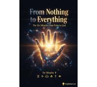 From Nothing To Everything: The Six Miracles That Point to God