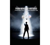 FROM NOVICE TO VIRTUOSO A Practical Guide to Instant Hypnosis Without Manipulation or Myth: Comprehensive Guide to Rapid Hypnosis Inductions for Self-Actualization and Stage Performance