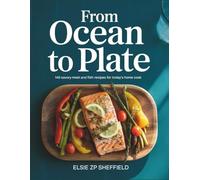 From Ocean to Plate: 140 Savory Meat and Fish Recipes for Today's Home Cook - Elsie ZP Sheffield