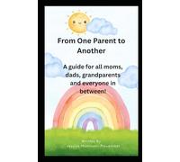From One Parent to Another: A Guide for All Moms, Dads, Grandparents, and Everyone in Between!