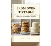 FROM OVEN TO TABLE: A Practical Home Baker’s Guide to Breads, Cakes, Cookies, and Everyday Baking Confidence