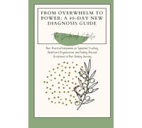 From Overwhelm to Power: A 40-Day New Diagnosis Guide: Your Practical Companion for Symptom Tracking, Healthcare Organization, and Finding Peaceful Acceptance in Your Healing Journey