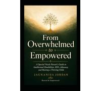 From Overwhelmed to Empowered:: A Special Needs Parent's Complete Guide to Intellectual Disabilities, IEPs, Advocacy, and Raising a Thriving Child