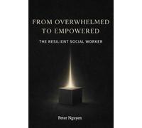 From Overwhelmed to Empowered: The Resilient Social Worker: A Practical Guide to Burnout Prevention, Boundaries, and Emotional Resilience for Social Workers