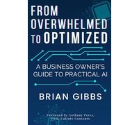 From Overwhelmed to Optimized: A Business Owner's Guide to Practical AI