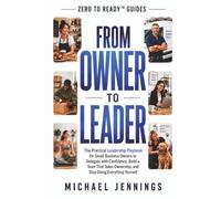 FROM OWNER TO LEADER: The Practical Leadership Playbook for Small Business Owners to Delegate with Confidence, Build a Team That Takes Ownership, and Stop Doing Everything Yourself (In 10 Easy Steps!)