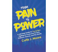 From Pain to Power: A Self-Help Guide for Young Men Fighting to Overcome Poverty, Violence, Trauma, and the Streets