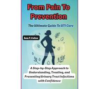From Pain to Prevention: The Ultimate Guide to UTI Care: A Step-by-Step Approach to Understanding, Treating, and Preventing Urinary Tract Infections With Confidence