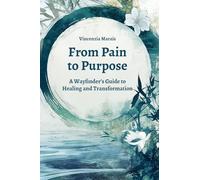 From Pain to Purpose: A Wayfinder's Guide to Healing and Transformation