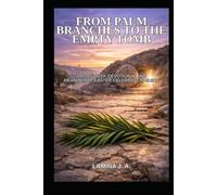 FROM PALM BRANCHES TO THE EMPTY TOMB: A HOLY W EVOTIONAL AND MEANINGFUL EASTER CELEBRATION GUIDE