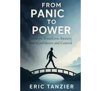 From Panic to Power: How to Transform Anxiety into Confidence and Control