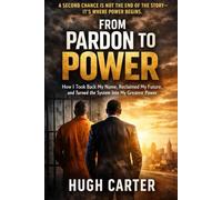 From Pardon To Power: How I Took Back My Name, Reclaimed My Future, and Turned a System Meant to Break Me into My Greatest Power