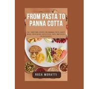 FROM PASTA TO PANNA COTTA: 100+ Traditional Recipes for HomeMade Pasta, Hearty Mains, Fresh Salads, Rustic Pizza, Tarts, and Classic Italian Desserts.