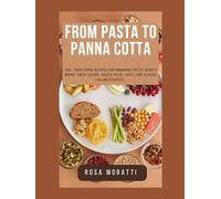 FROM PASTA TO PANNA COTTA: 100+ Traditional Recipes for HomeMade Pasta, Hearty Mains, Fresh Salads, Rustic Pizza, Tarts, and Classic Italian Desserts.