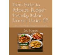 From Pasta to Polpette: Budget-Friendly Italian Dinners Under $5: Quick & Easy Family Recipes, Classic Comfort Food, and Simple Meals with Everyday Ingredients to Feed 4 Without Breaking the Bank