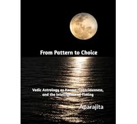 From Pattern to Choice: Vedic Astrology as Karma, Consciousness, and the Intelligence of Timing