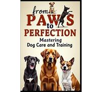 From Paws to Perfection: Mastering Dog Care and Training
