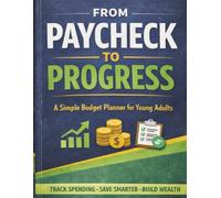 From Paycheck to Progress: A Simple Budget Planner for Young Adults to Track Spending, Save Smarter & Build Financial Confidence