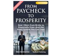 From Paycheck to Prosperity: How I Went from Broke to Financially Free, and The Exact System You Can Copy