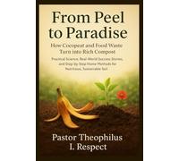 FROM PEEL TO PARADISE: How Cocopeat And Food Waste Turn Into Rich Compost - Practical Science, Real-World Success Stories, And Step-By-Step Home Methods For Nutritious, Sustainable Soil