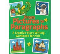 From Pictures to Paragraphs: A Creative Story Writing Workbook for Kids: Helps kids ages 6-12 build confidence in writing, imagination, and storytelling