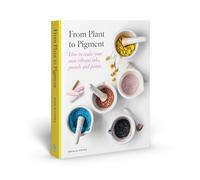 From Plant to Pigment: How to make vibrant inks and artists' materials from plants: How to Make Paint, Pastels and Chalks from Plants