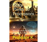 From Plows to Processors: How Humanity Built Our Tomorrow