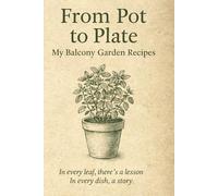 From Pot to Plate: From Pot to Plate: Grow, Cook, Reflect - A Balcony Garden Recipe Notebook