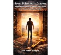 From Prisoner to Creator: Break mental blocks, rewire your mind, and create your new Reality