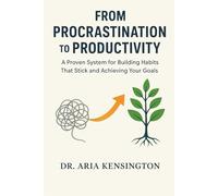 From Procrastination to Productivity: A Proven System for Building Habits That Stick and Achieving Your Goals
