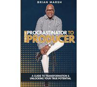 From Procrastinator to Producer: A Guide to Transformation & Unlocking Your True Potential