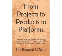 From Projects to Products to Platforms: The Executive Playbook for Building a Product-Oriented IT Organization with Platform Thinking and DevSecOps