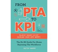 From PTA to KPI: The No BS Guide For Moms Rejoining The Workforce