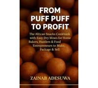 From Puff Puff to Profit: The African Snacks Recipe Book with Easy Dry Mixes for Home Bakers, Hustlers & Food Entrepreneurs to Make, Package & Sell