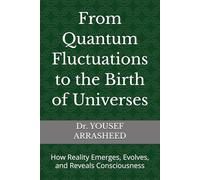 From Quantum Fluctuations to the Birth of Universes: How Reality Emerges, Evolves, and Reveals Consciousness