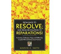From Rags to Resolve; And from Revolution to Reparations!: An Exciting, Challenging, Happy and Fulfilled Life, Coupled With Unrelenting Social Activism!