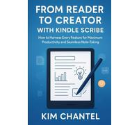 From Reader to Creator with Kindle Scribe: Harness Every Feature for Maximum Productivity and Seamless Note-Taking