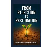FROM REJECTION TO RESTORATION: A Faith-Based Recovery From Rejection Journey For the Brokenhearted, the Wounded, and the Forgotten