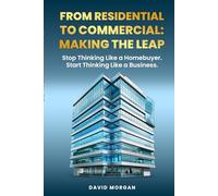 FROM RESIDENTIAL TO COMMERCIAL: MAKING THE LEAP: The Mindset Shift That Changes Everything - Strategies and Systems to Build Wealth in Commercial Real Estate