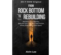 From Rock Bottom to Rebuilding: Reclaim Your Identity, Rebuild Your Life, and Take Action When Everything Falls Apart