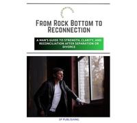 From Rock Bottom to Reconnection: A Man’s Guide to Strength, Clarity, and Reconciliation After Separation or Divorce