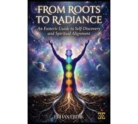 FROM ROOTS TO RADIANCE: An Esoteric Guide to Self-Discovery and Spiritual Alignment