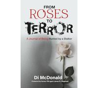 From Roses to Terror: A Journal of Being Hunted by a Stalker