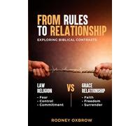 From Rules to Relationship: Exploring Biblical Contrasts: Law vs Grace, Religion vs Relationship, Fear vs Faith, Control vs Freedom, and Commitment vs Surrender