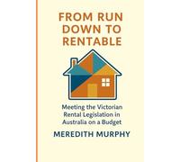 From Run Down to Rentable: From Run Down to RentableMeeting the Victorian Rental Legislation in Australia on a Budget.
