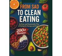 FROM SAD TO CLEAN EATING: AN EASY and SUSTAINABLE WAY OF EATING FOR ENERGY AND HEALING